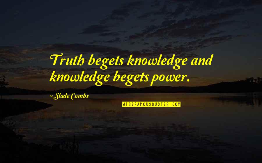 Death Begets Death Begets Death Quotes By Slade Combs: Truth begets knowledge and knowledge begets power.