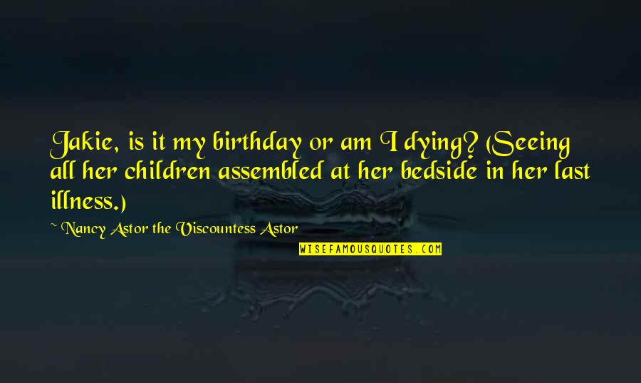 Death Birthday Quotes By Nancy Astor The Viscountess Astor: Jakie, is it my birthday or am I