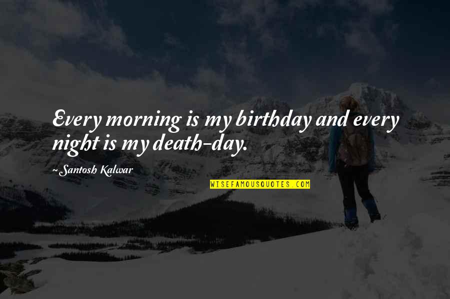 Death Birthday Quotes By Santosh Kalwar: Every morning is my birthday and every night