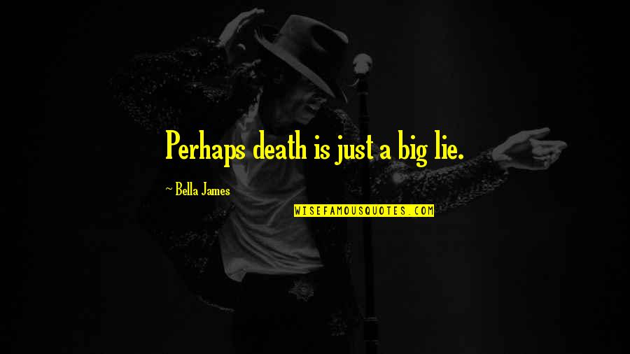 Death Books Quotes By Bella James: Perhaps death is just a big lie.