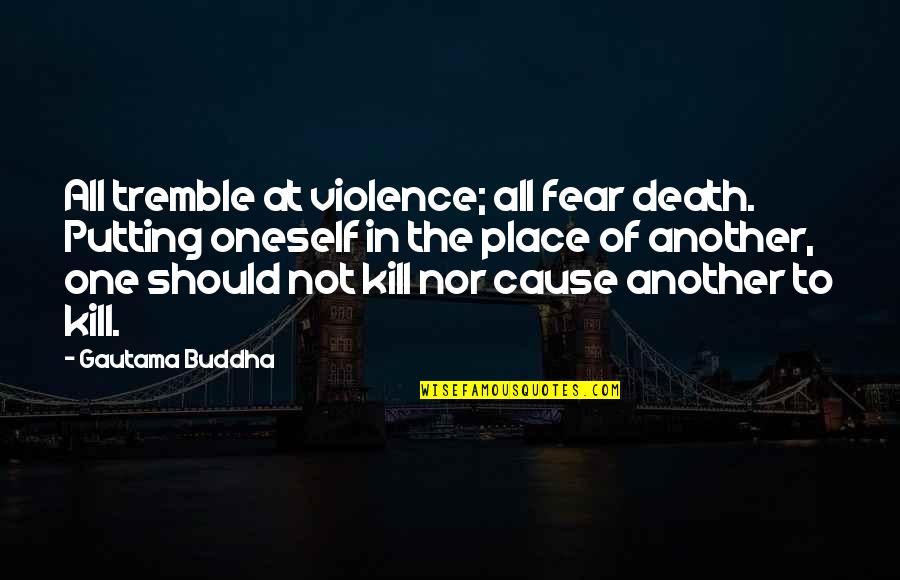 Death Buddhist Quotes By Gautama Buddha: All tremble at violence; all fear death. Putting