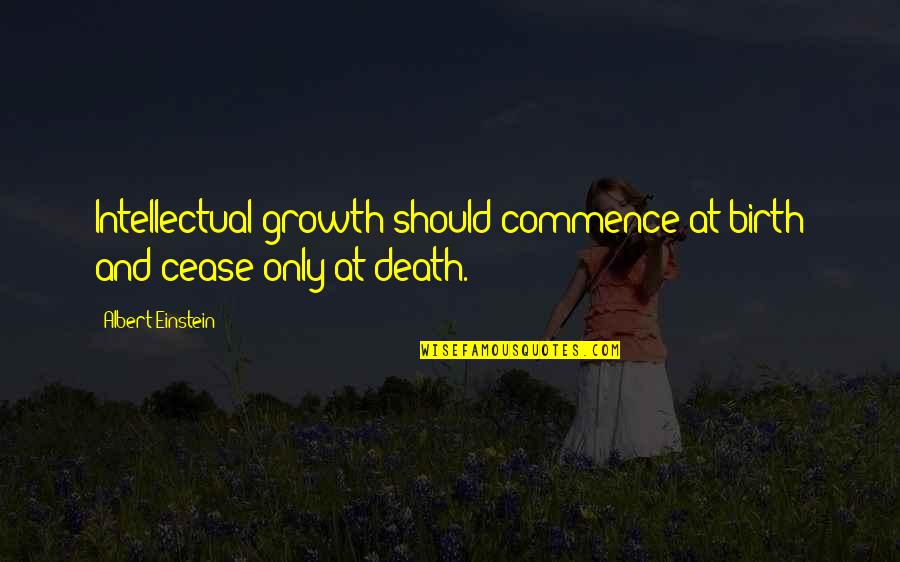Death By Albert Einstein Quotes By Albert Einstein: Intellectual growth should commence at birth and cease