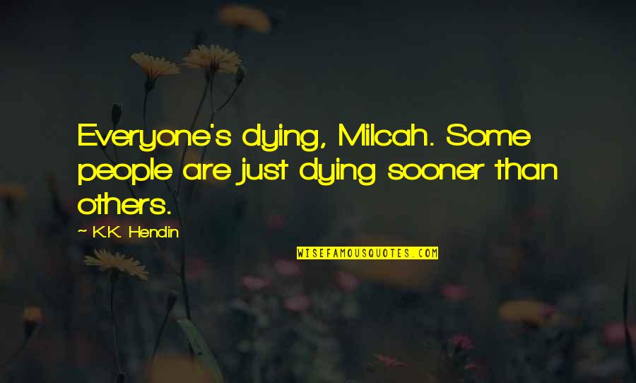 Death By Cancer Quotes By K.K. Hendin: Everyone's dying, Milcah. Some people are just dying