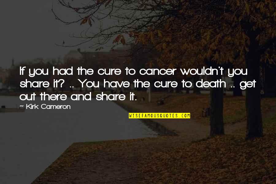 Death By Cancer Quotes By Kirk Cameron: If you had the cure to cancer wouldn't