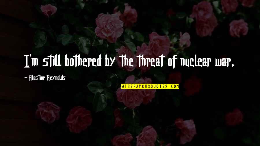 Death By Edgar Allan Poe Quotes By Alastair Reynolds: I'm still bothered by the threat of nuclear Death By Edgar Allan Poe Quotes By Alastair Reynolds: I'm still bothered by the threat of nuclear