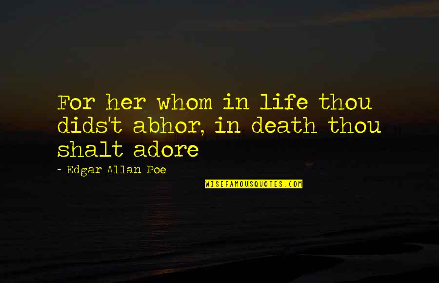 Death By Edgar Allan Poe Quotes By Edgar Allan Poe: For her whom in life thou dids't abhor, Death By Edgar Allan Poe Quotes By Edgar Allan Poe: For her whom in life thou dids't abhor,