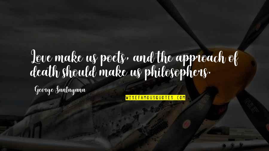 Death By Philosophers Quotes By George Santayana: Love make us poets, and the approach of