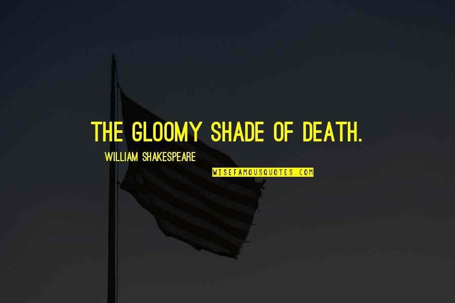 Death By Shakespeare Quotes By William Shakespeare: The gloomy shade of death.