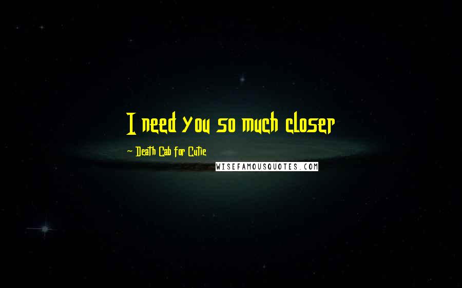 Death Cab For Cutie quotes: I need you so much closer