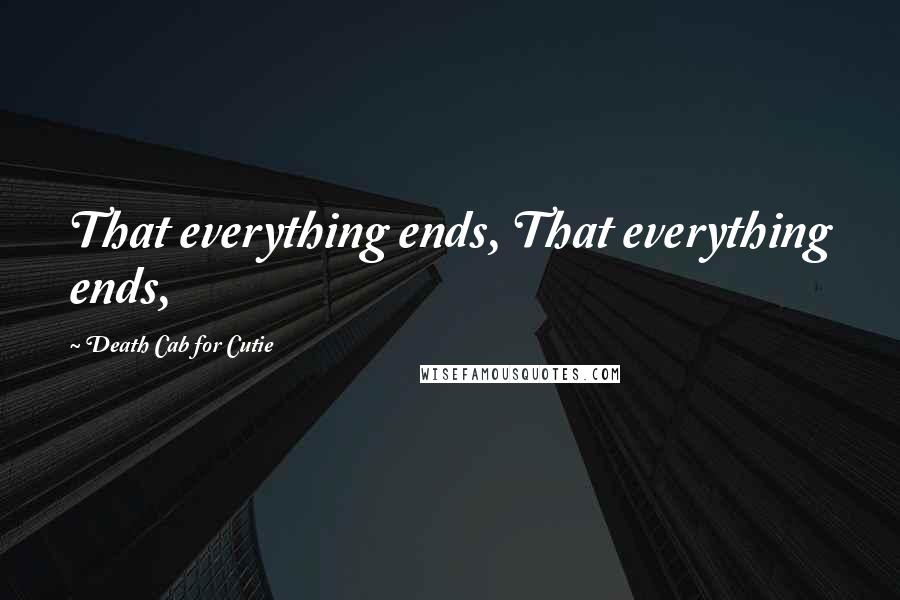 Death Cab For Cutie quotes: That everything ends, That everything ends,