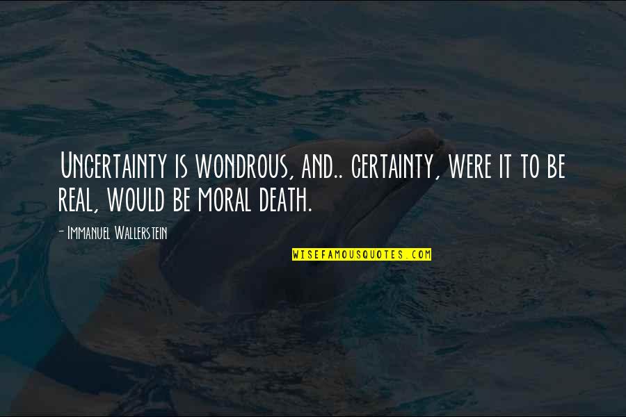 Death Certainty Quotes By Immanuel Wallerstein: Uncertainty is wondrous, and.. certainty, were it to Death Certainty Quotes By Immanuel Wallerstein: Uncertainty is wondrous, and.. certainty, were it to