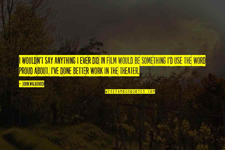 Death Certainty Quotes By John Malkovich: I wouldn't say anything I ever did in Death Certainty Quotes By John Malkovich: I wouldn't say anything I ever did in