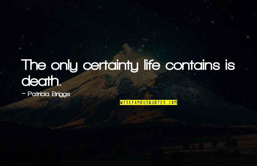 Death Certainty Quotes By Patricia Briggs: The only certainty life contains is death. Death Certainty Quotes By Patricia Briggs: The only certainty life contains is death.