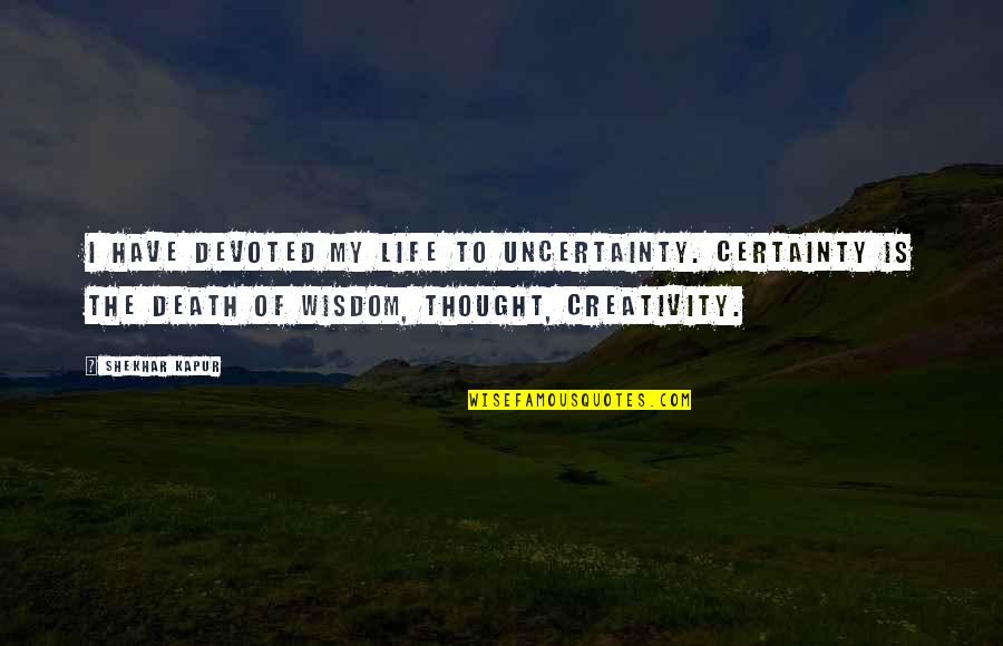 Death Certainty Quotes By Shekhar Kapur: I have devoted my life to uncertainty. Certainty Death Certainty Quotes By Shekhar Kapur: I have devoted my life to uncertainty. Certainty