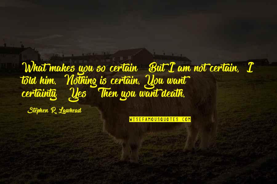 Death Certainty Quotes By Stephen R. Lawhead: What makes you so certain?""But I am not Death Certainty Quotes By Stephen R. Lawhead: What makes you so certain?""But I am not