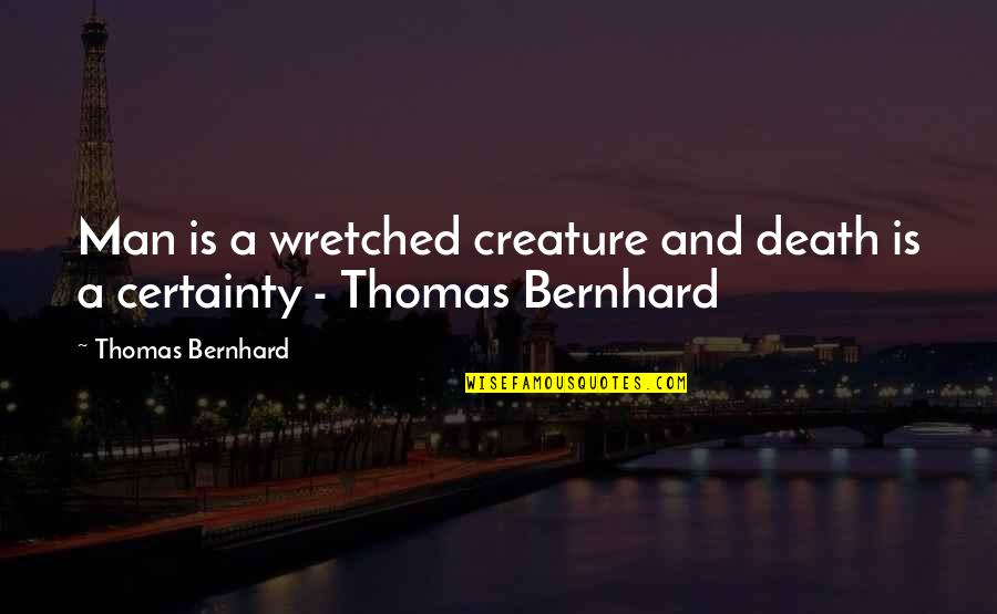 Death Certainty Quotes By Thomas Bernhard: Man is a wretched creature and death is Death Certainty Quotes By Thomas Bernhard: Man is a wretched creature and death is