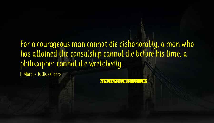 Death Cicero Quotes By Marcus Tullius Cicero: For a courageous man cannot die dishonorably, a