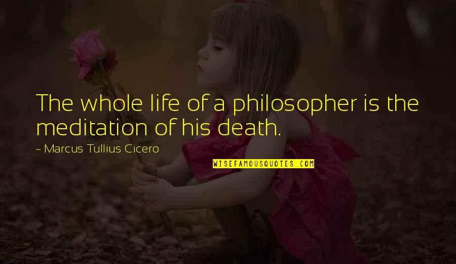 Death Cicero Quotes By Marcus Tullius Cicero: The whole life of a philosopher is the