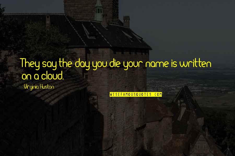 Death Cloud Quotes By Virginia Huston: They say the day you die your name Death Cloud Quotes By Virginia Huston: They say the day you die your name