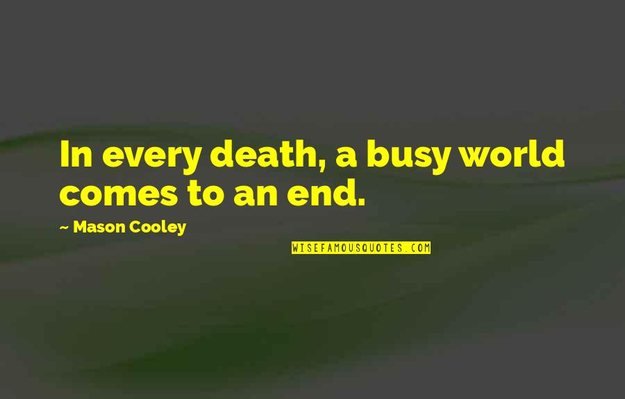 Death Comes As The End Quotes By Mason Cooley: In every death, a busy world comes to
