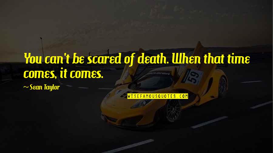 Death Comes Quotes By Sean Taylor: You can't be scared of death. When that
