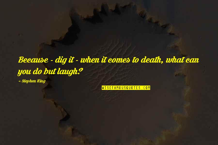 Death Comes Quotes By Stephen King: Because - dig it - when it comes