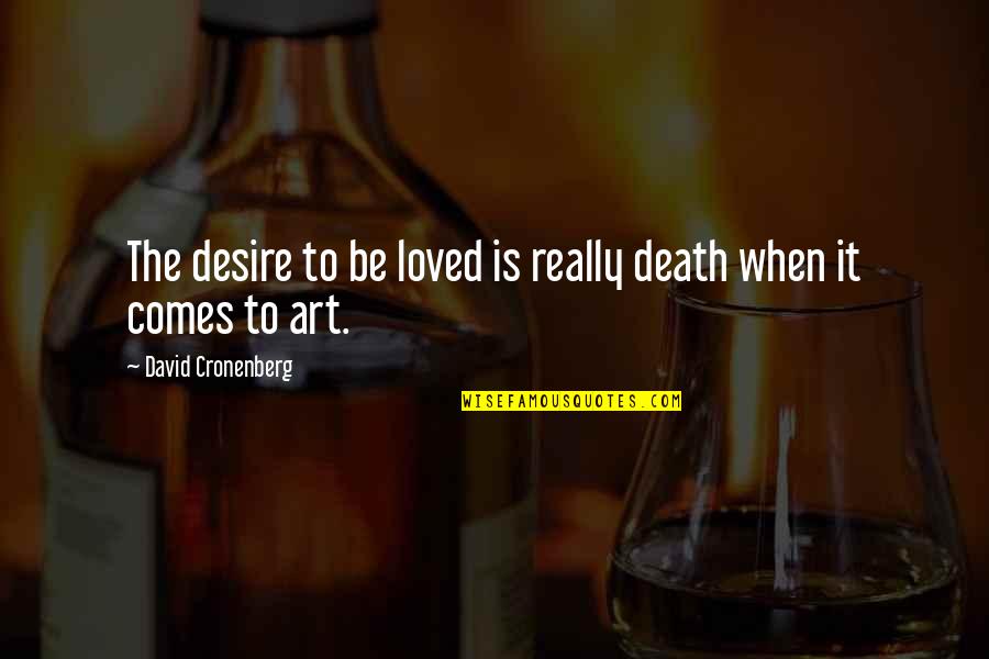 Death Comes To Us All Quotes By David Cronenberg: The desire to be loved is really death Death Comes To Us All Quotes By David Cronenberg: The desire to be loved is really death