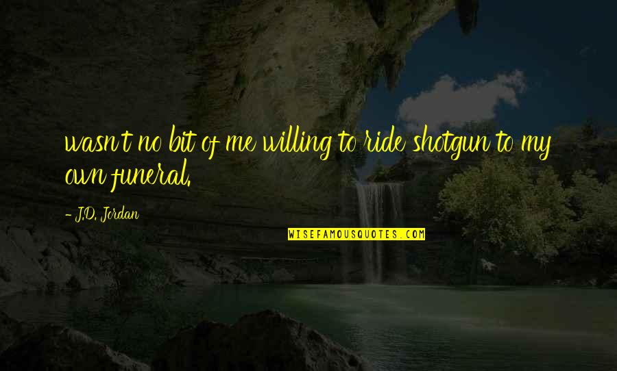 Death Coming Too Soon Quotes By J.D. Jordan: wasn't no bit of me willing to ride