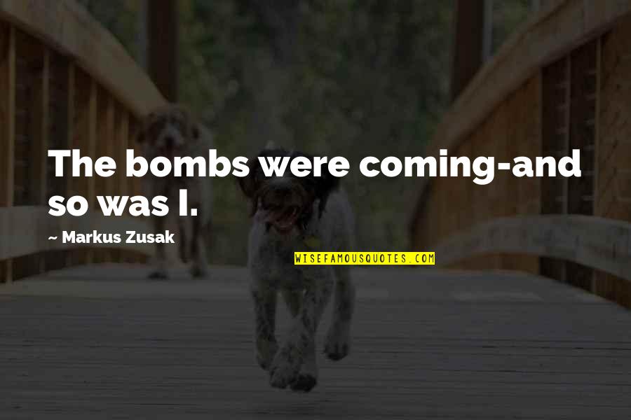 Death Coming Too Soon Quotes By Markus Zusak: The bombs were coming-and so was I.