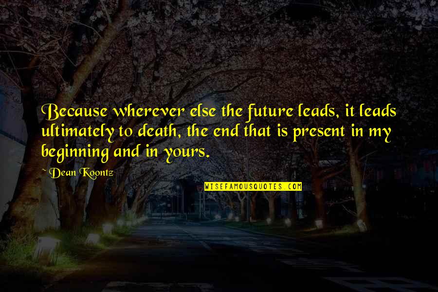 Death Conditioning Quotes By Dean Koontz: Because wherever else the future leads, it leads Death Conditioning Quotes By Dean Koontz: Because wherever else the future leads, it leads