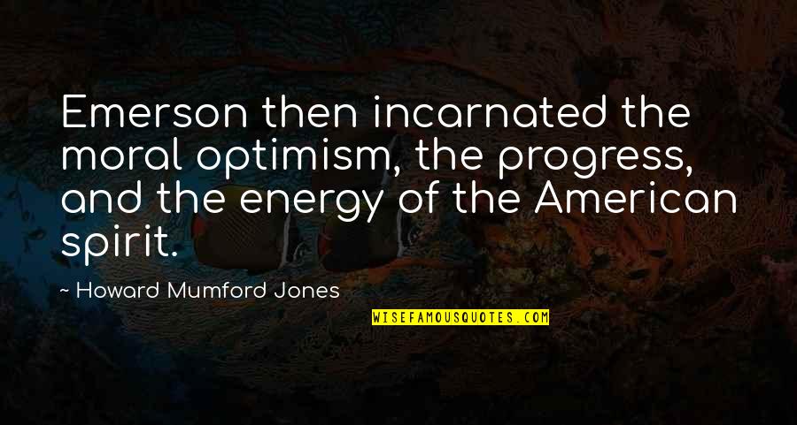 Death Conditioning Quotes By Howard Mumford Jones: Emerson then incarnated the moral optimism, the progress, Death Conditioning Quotes By Howard Mumford Jones: Emerson then incarnated the moral optimism, the progress,