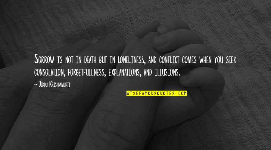 Death Consolation Quotes By Jiddu Krishnamurti: Sorrow is not in death but in loneliness, Death Consolation Quotes By Jiddu Krishnamurti: Sorrow is not in death but in loneliness,