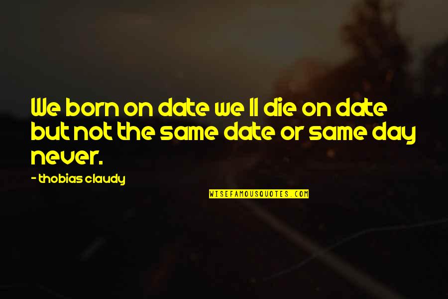 Death Day Quotes By Thobias Claudy: We born on date we ll die on