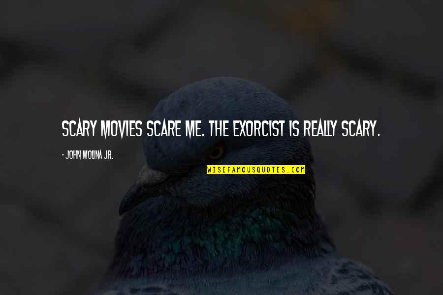 Death Dealing Blows Quotes By John Molina Jr.: Scary movies scare me. The Exorcist is really Death Dealing Blows Quotes By John Molina Jr.: Scary movies scare me. The Exorcist is really
