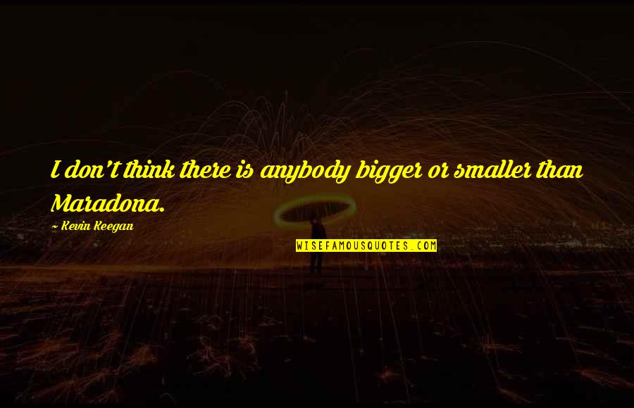 Death Dealing Blows Quotes By Kevin Keegan: I don't think there is anybody bigger or