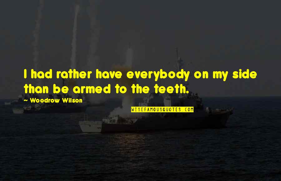 Death Dealing Blows Quotes By Woodrow Wilson: I had rather have everybody on my side Death Dealing Blows Quotes By Woodrow Wilson: I had rather have everybody on my side