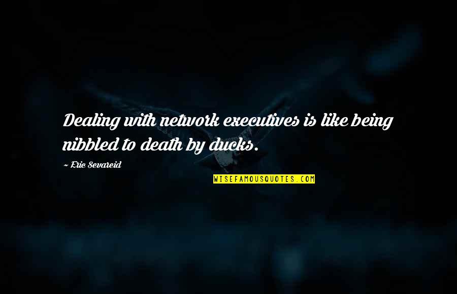 Death Dealing Quotes By Eric Sevareid: Dealing with network executives is like being nibbled
