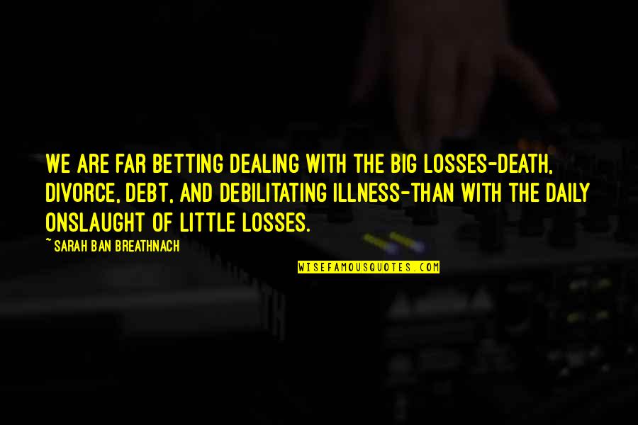 Death Dealing Quotes By Sarah Ban Breathnach: We are far betting dealing with the big Death Dealing Quotes By Sarah Ban Breathnach: We are far betting dealing with the big