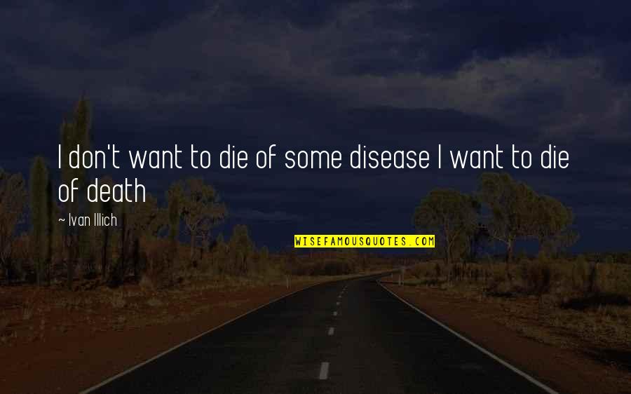 Death Death Die Quotes By Ivan Illich: I don't want to die of some disease