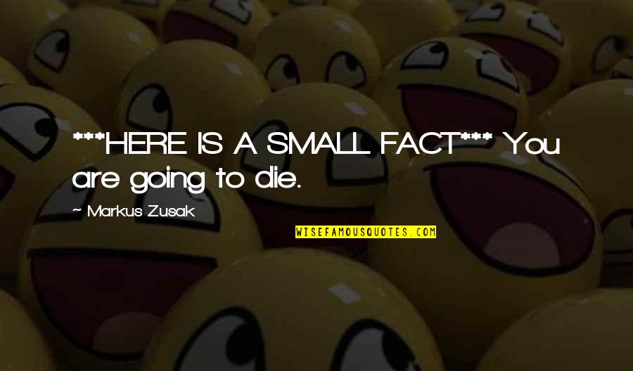 Death Death Die Quotes By Markus Zusak: ***HERE IS A SMALL FACT*** You are going