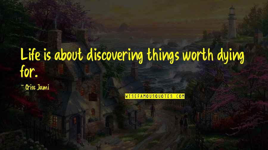 Death Discovery Quotes By Criss Jami: Life is about discovering things worth dying for.