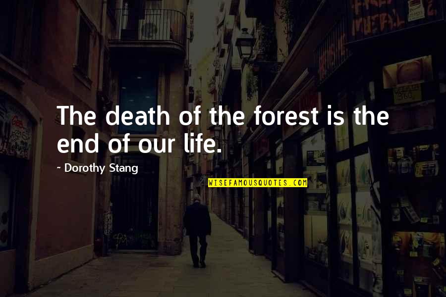 Death End Of Life Quotes By Dorothy Stang: The death of the forest is the end
