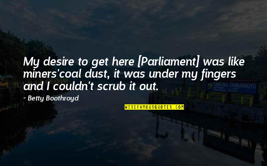 Death End Of Suffering Quotes By Betty Boothroyd: My desire to get here [Parliament] was like