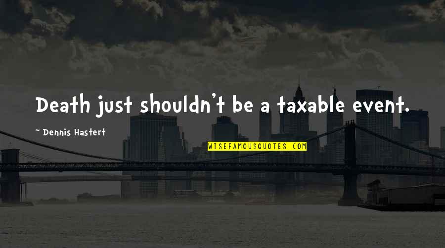 Death Event Quotes By Dennis Hastert: Death just shouldn't be a taxable event. Death Event Quotes By Dennis Hastert: Death just shouldn't be a taxable event.