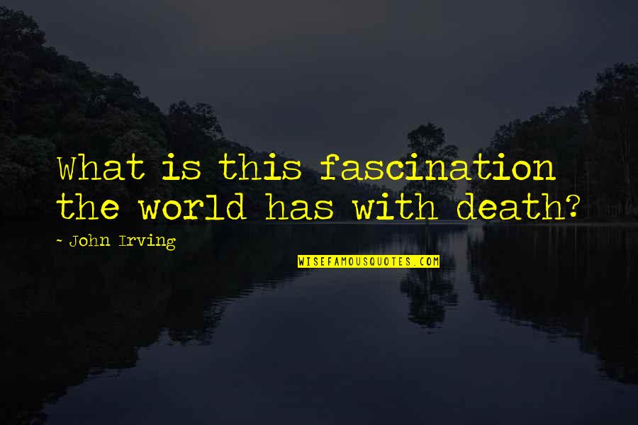 Death Fascination Quotes By John Irving: What is this fascination the world has with