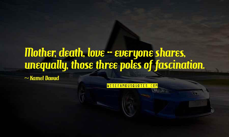 Death Fascination Quotes By Kamel Daoud: Mother, death, love -- everyone shares, unequally, those
