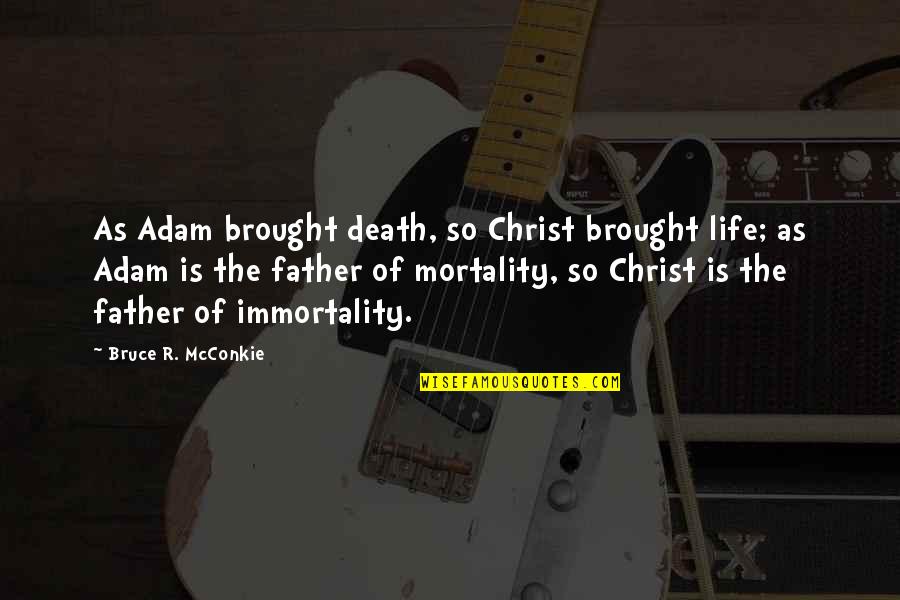 Death Father Quotes By Bruce R. McConkie: As Adam brought death, so Christ brought life;