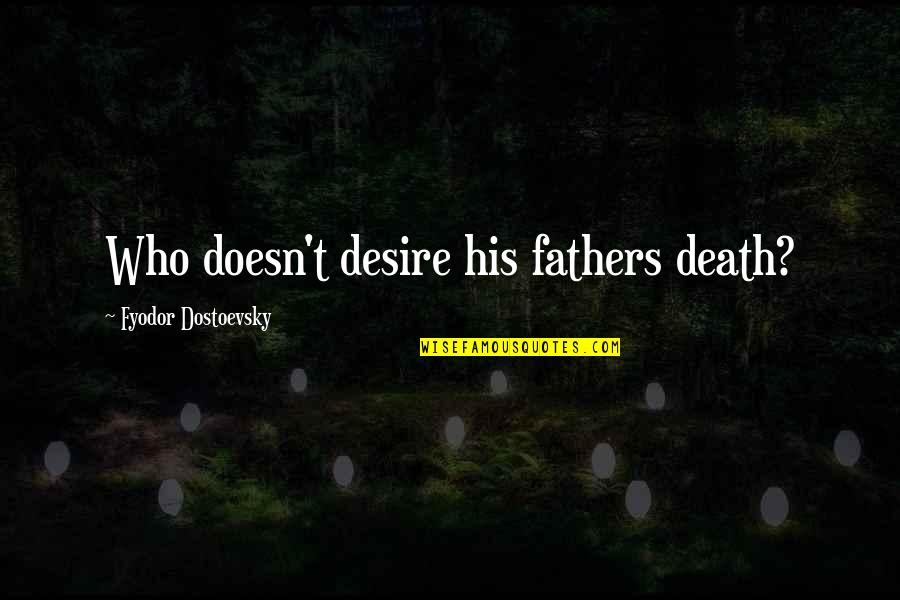 Death Father Quotes By Fyodor Dostoevsky: Who doesn't desire his fathers death?