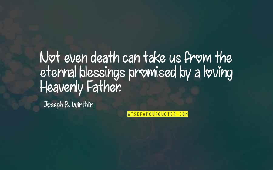 Death Father Quotes By Joseph B. Wirthlin: Not even death can take us from the