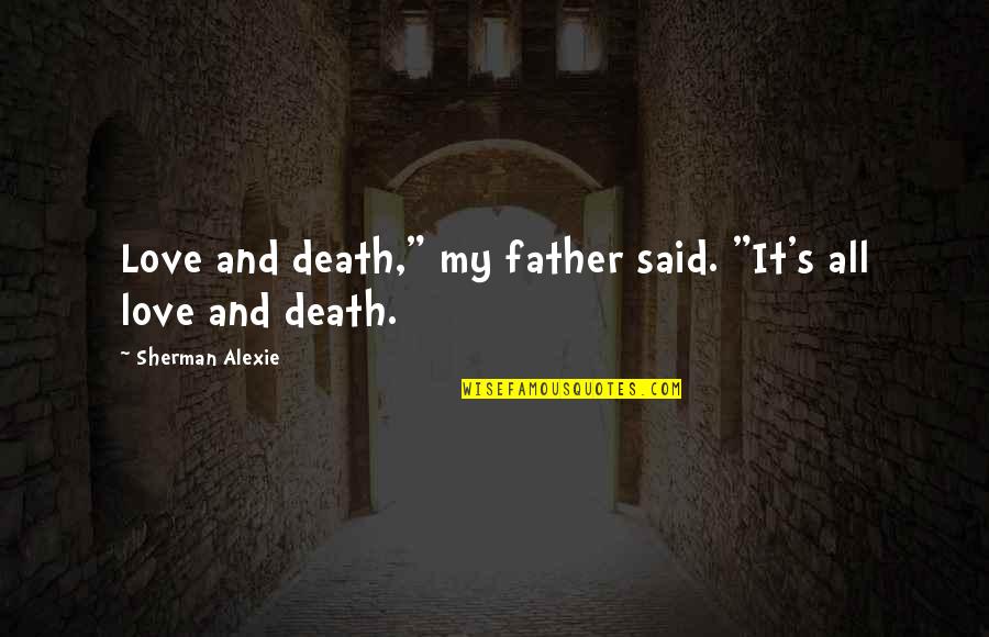 Death Father Quotes By Sherman Alexie: Love and death," my father said. "It's all
